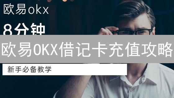 欧易OKX借记卡充值攻略：告别难题，新手也能轻松上手！